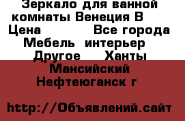 Зеркало для ванной комнаты Венеция В120 › Цена ­ 4 900 - Все города Мебель, интерьер » Другое   . Ханты-Мансийский,Нефтеюганск г.